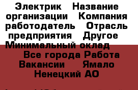 Электрик › Название организации ­ Компания-работодатель › Отрасль предприятия ­ Другое › Минимальный оклад ­ 8 000 - Все города Работа » Вакансии   . Ямало-Ненецкий АО